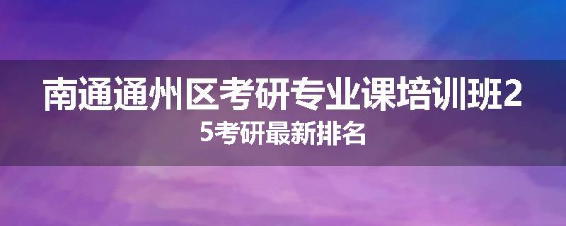 南通通州区考研专业课培训班25考研最新排名