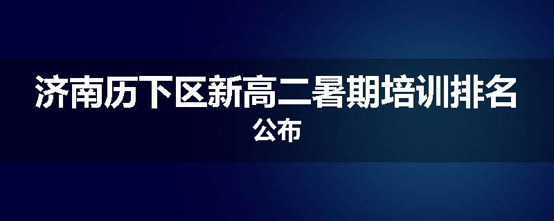 济南历下区新高二暑期培训排名公布