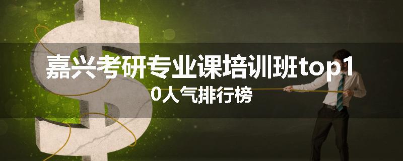 嘉兴考研专业课培训班top10人气排行榜