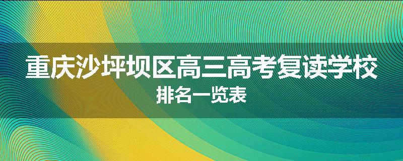 重庆沙坪坝区高三高考复读学校排名一览表