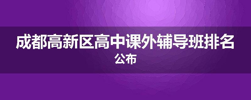 成都高新区高中课外辅导班排名公布