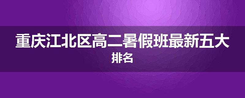 重庆江北区高二暑假班最新五大排名