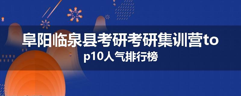 阜阳临泉县考研考研集训营top10人气排行榜