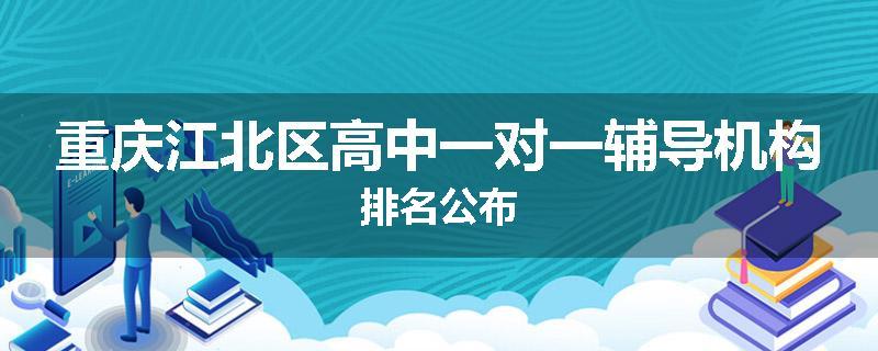 重庆江北区高中一对一辅导机构排名公布