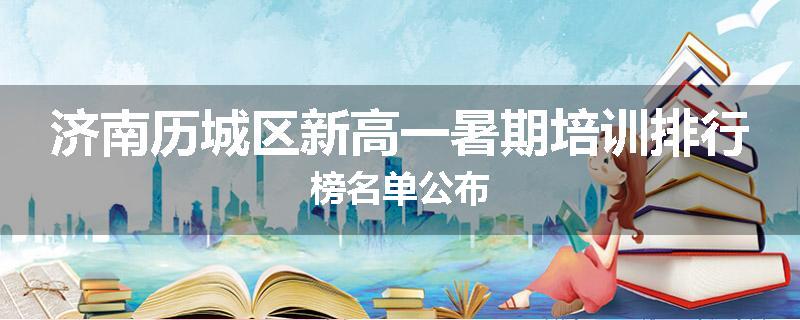 济南历城区新高一暑期培训排行榜名单公布