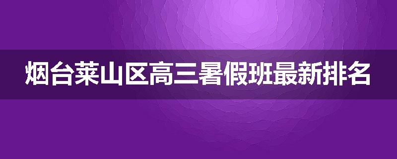 烟台莱山区高三暑假班最新排名