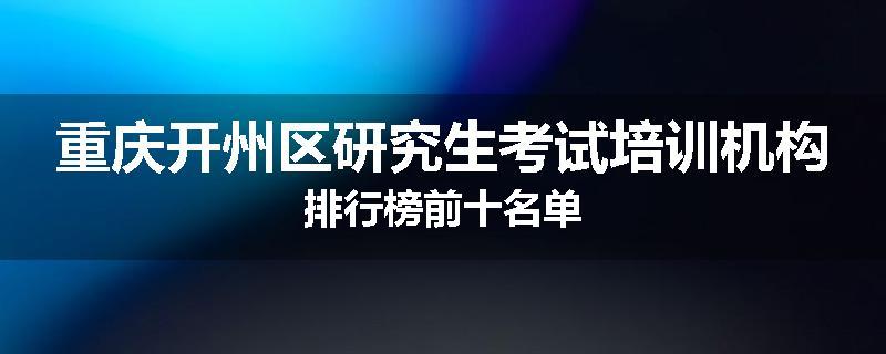 重庆开州区研究生考试培训机构排行榜前十名单