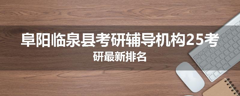 阜阳临泉县考研辅导机构25考研最新排名