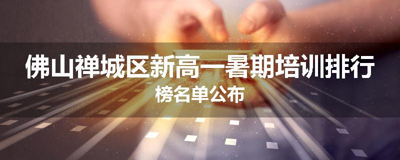 佛山禅城区新高一暑期培训排行榜名单公布