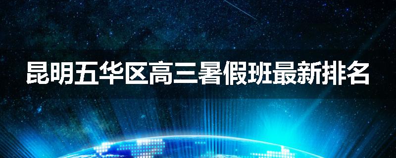 昆明五华区高三暑假班最新排名