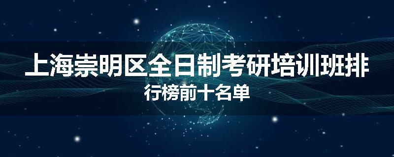 上海崇明区全日制考研培训班排行榜前十名单