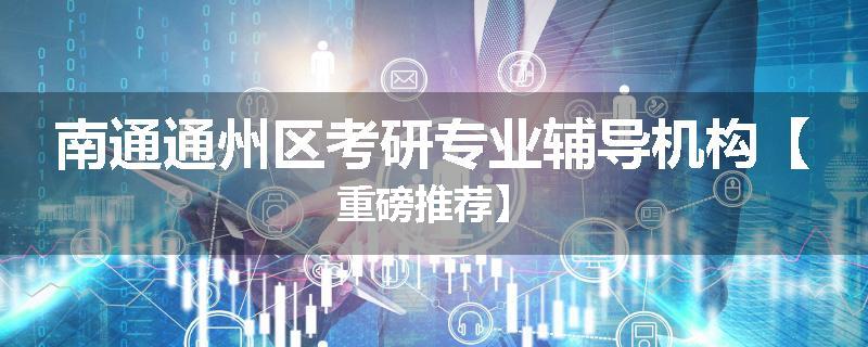 南通通州区考研专业辅导机构【重磅推荐】