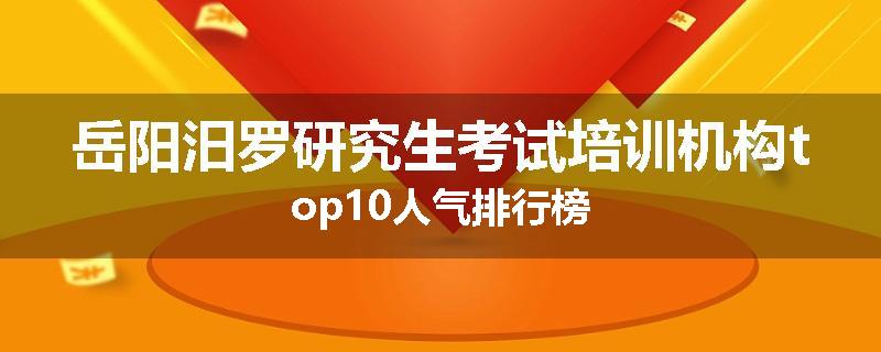 岳阳汨罗研究生考试培训机构top10人气排行榜