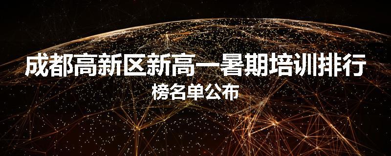成都高新区新高一暑期培训排行榜名单公布