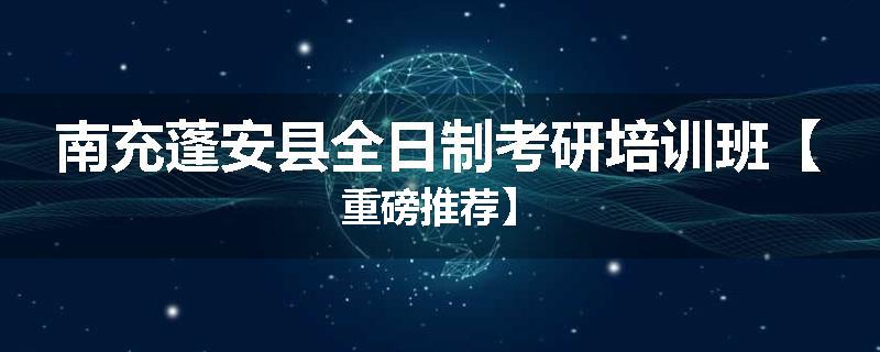 南充蓬安县全日制考研培训班【重磅推荐】