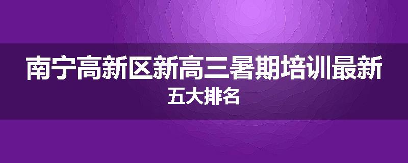 南宁高新区新高三暑期培训最新五大排名