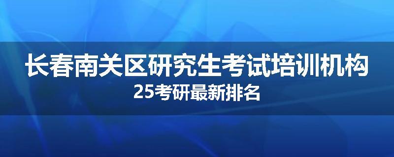 长春南关区研究生考试培训机构25考研最新排名
