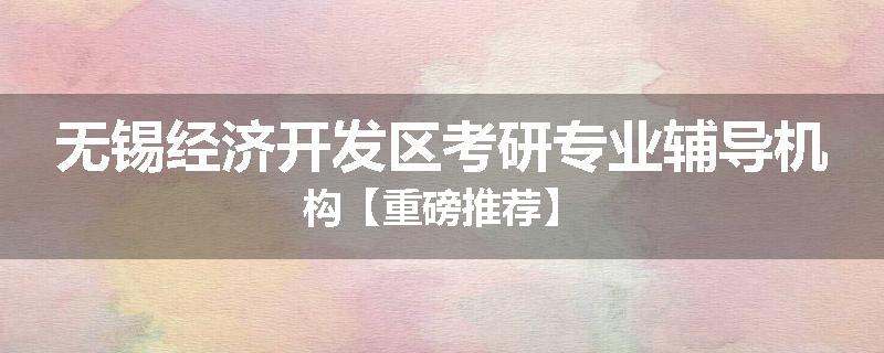 无锡经济开发区考研专业辅导机构【重磅推荐】