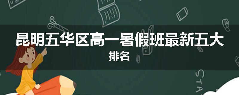 昆明五华区高一暑假班最新五大排名