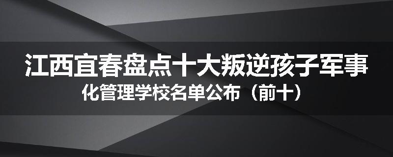 江西宜春盘点十大叛逆孩子军事化管理学校名单公布（前十）