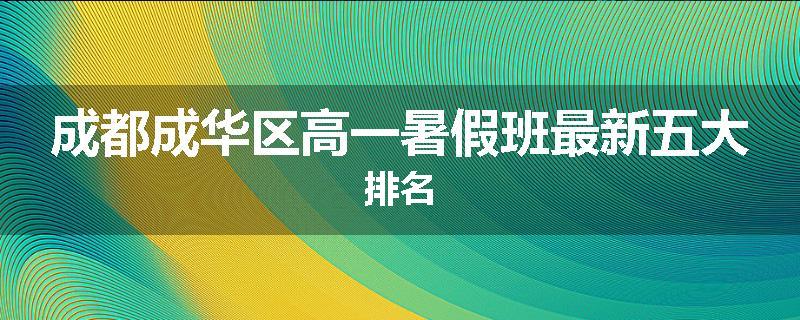 成都成华区高一暑假班最新五大排名
