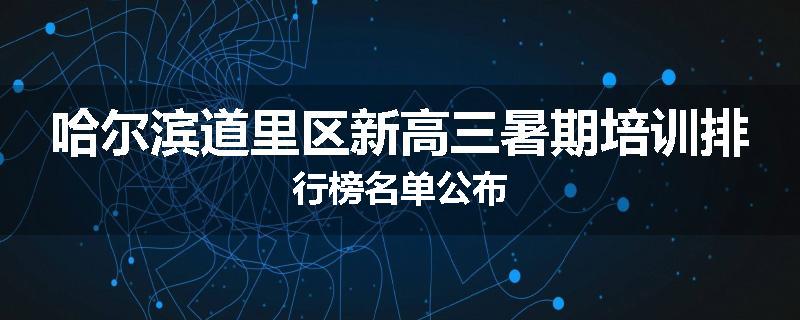 哈尔滨道里区新高三暑期培训排行榜名单公布