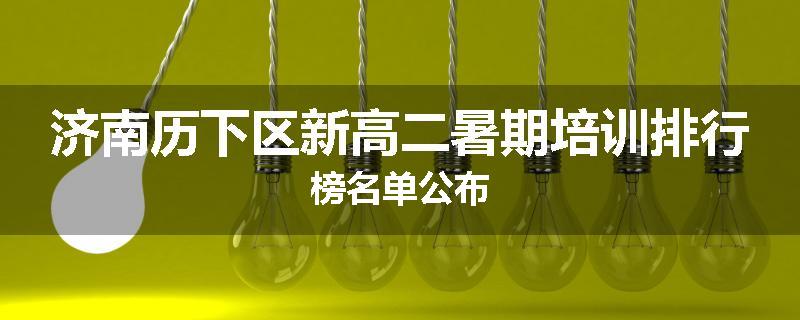 济南历下区新高二暑期培训排行榜名单公布