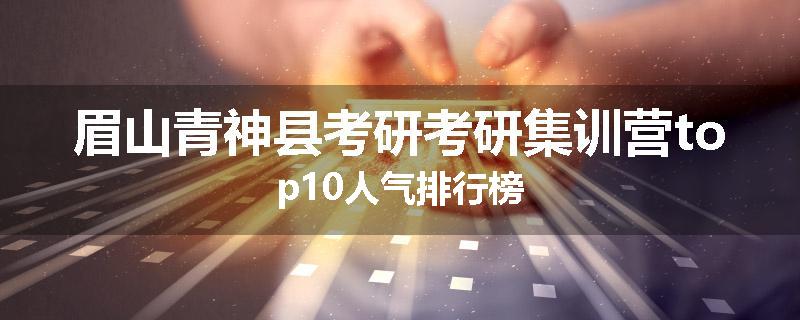 眉山青神县考研考研集训营top10人气排行榜