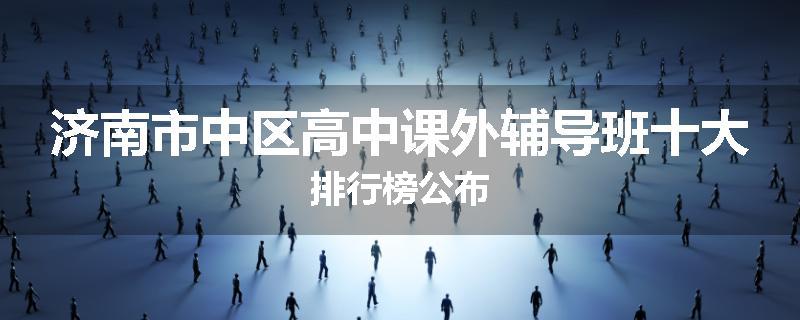 济南市中区高中课外辅导班十大排行榜公布