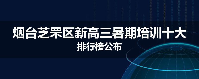 烟台芝罘区新高三暑期培训十大排行榜公布