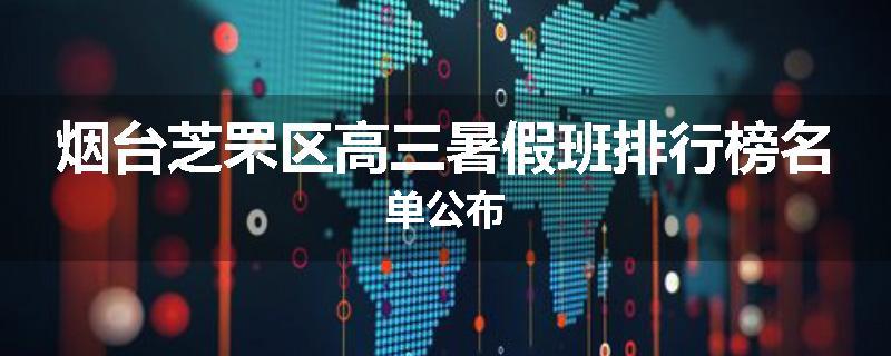 烟台芝罘区高三暑假班排行榜名单公布