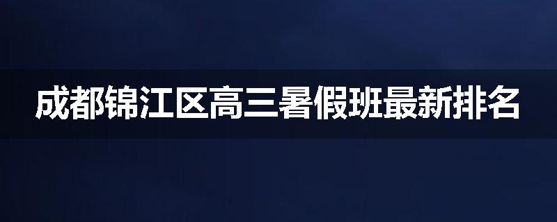 成都锦江区高三暑假班最新排名