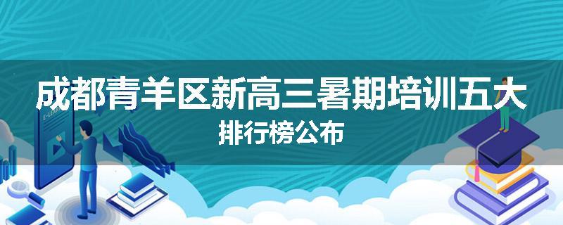 成都青羊区新高三暑期培训五大排行榜公布