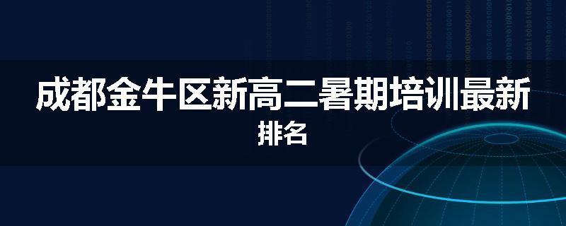 成都金牛区新高二暑期培训最新排名