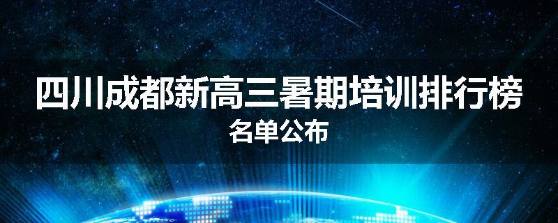 四川成都新高三暑期培训排行榜名单公布