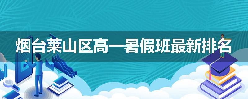 烟台莱山区高一暑假班最新排名