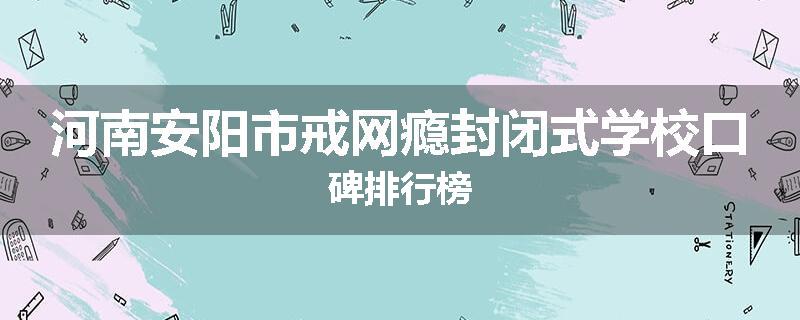 河南安阳市戒网瘾封闭式学校口碑排行榜