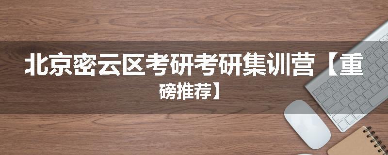北京密云区考研考研集训营【重磅推荐】