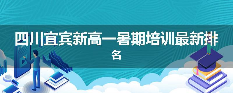 四川宜宾新高一暑期培训最新排名