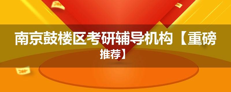 南京鼓楼区考研辅导机构【重磅推荐】