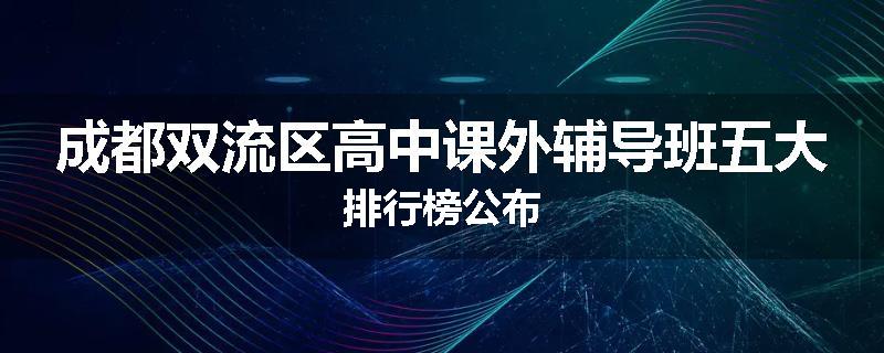 成都双流区高中课外辅导班五大排行榜公布