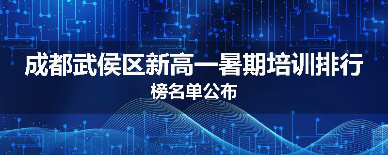 成都武侯区新高一暑期培训排行榜名单公布