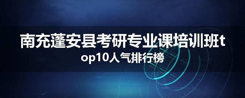 南充蓬安县考研专业课培训班top10人气排行榜