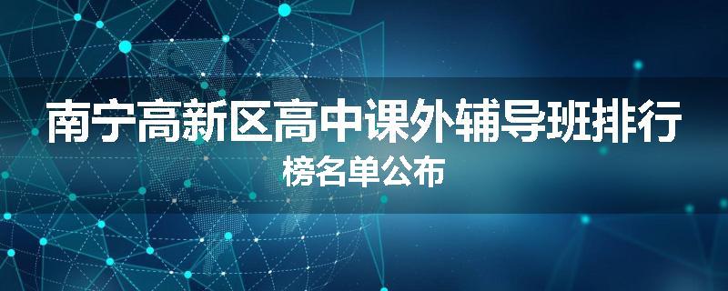 南宁高新区高中课外辅导班排行榜名单公布