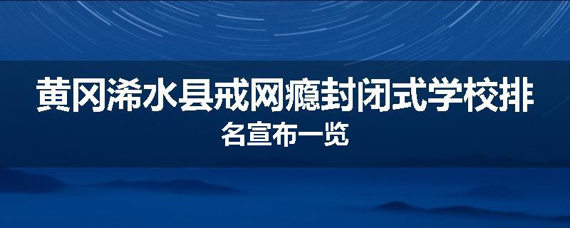 黄冈浠水县戒网瘾封闭式学校排名宣布一览