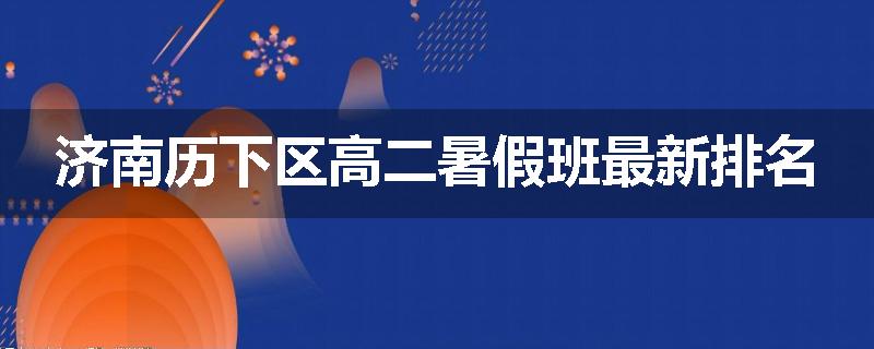 济南历下区高二暑假班最新排名