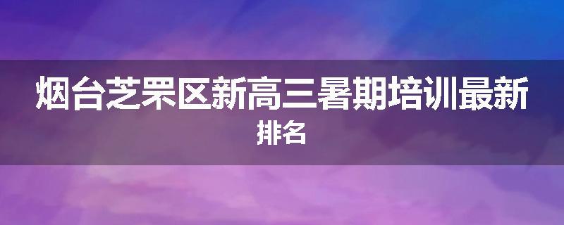 烟台芝罘区新高三暑期培训最新排名
