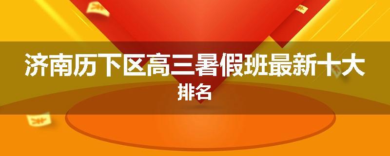济南历下区高三暑假班最新十大排名
