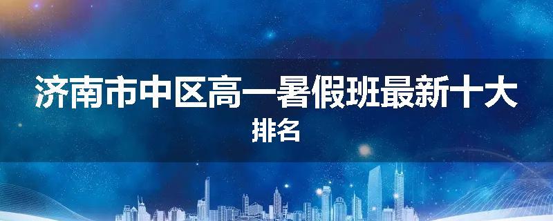 济南市中区高一暑假班最新十大排名