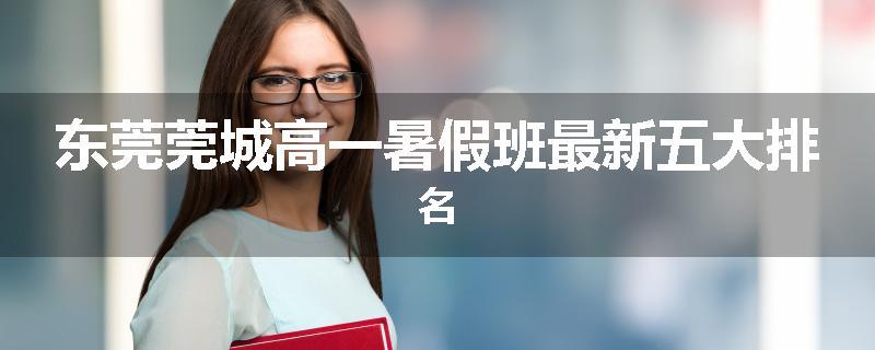 东莞莞城高一暑假班最新五大排名